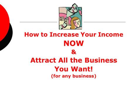 How to Increase Your Income NOW & Attract All the Business You Want! (for any business)