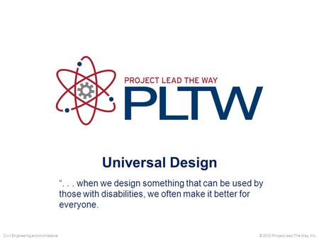 Universal Design © 2010 Project Lead The Way, Inc.Civil Engineering and Architecture “... when we design something that can be used by those with disabilities,