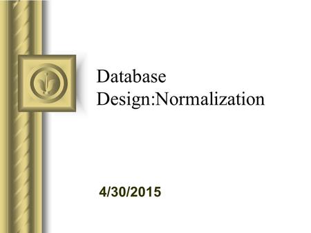 4/30/2015 Database Design:Normalization. 4/30/2015 Functional Dependence An attribute (column) B, is functionally dependent on another attribute A if.