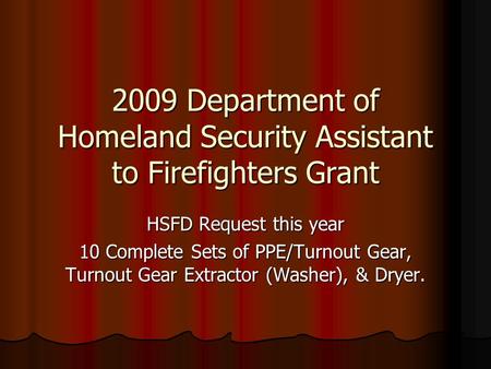 2009 Department of Homeland Security Assistant to Firefighters Grant HSFD Request this year 10 Complete Sets of PPE/Turnout Gear, Turnout Gear Extractor.