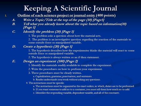 Keeping A Scientific Journal I. Outline of each science project or journal entry (400 points) A. Write a Topic/Title at the top of the page (10) [Page1]