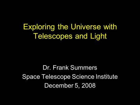 Exploring the Universe with Telescopes and Light Dr. Frank Summers Space Telescope Science Institute December 5, 2008.