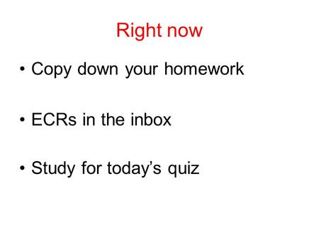 Right now Copy down your homework ECRs in the inbox Study for today’s quiz.