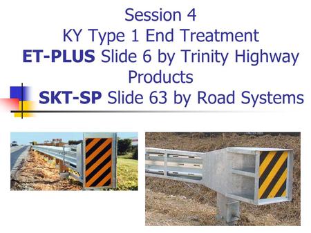 Session 4 KY Type 1 End Treatment ET-PLUS Slide 6 by Trinity Highway Products SKT-SP Slide 63 by Road Systems.