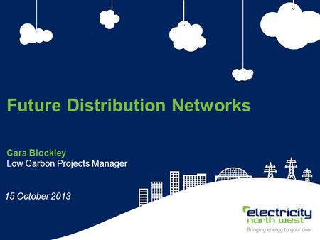 1 Cara Blockley Low Carbon Projects Manager Future Distribution Networks 15 October 2013.