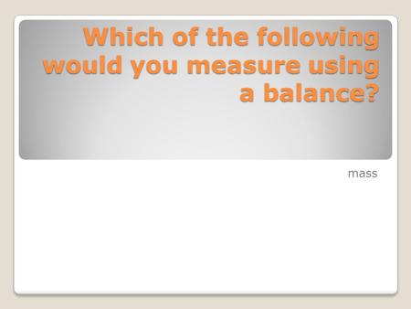 Which of the following would you measure using a balance?