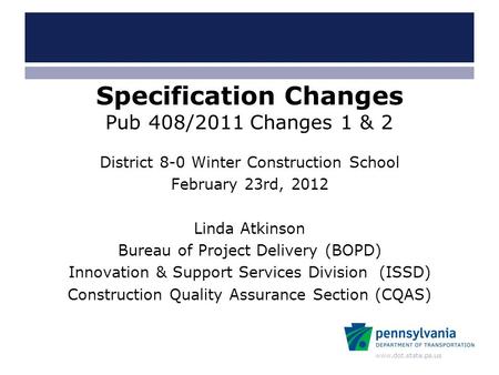 Www.dot.state.pa.us Specification Changes Pub 408/2011 Changes 1 & 2 District 8-0 Winter Construction School February 23rd, 2012 Linda Atkinson Bureau.