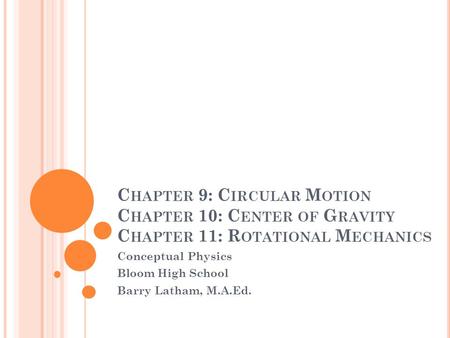 C HAPTER 9: C IRCULAR M OTION C HAPTER 10: C ENTER OF G RAVITY C HAPTER 11: R OTATIONAL M ECHANICS Conceptual Physics Bloom High School Barry Latham, M.A.Ed.