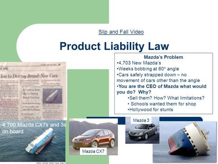 Product Liability Law Slip and Fall Video 4,700 Mazda CX7s and 3s on board Mazda’s Problem 4,703 New Mazda’s Weeks bobbing at 60º angle Cars safely strapped.