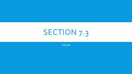 SECTION 7.3 Volume. VOLUMES OF AN OBJECT WITH A KNOWN CROSS-SECTION  Think of the formula for the volume of a prism: V = Bh.  The base is a cross-section.
