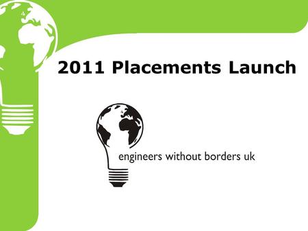 2011 Placements Launch. 2011 Placements 3 month placements:  15 placements available 6-12 month placements:  9 placements  Enable volunteers to make.