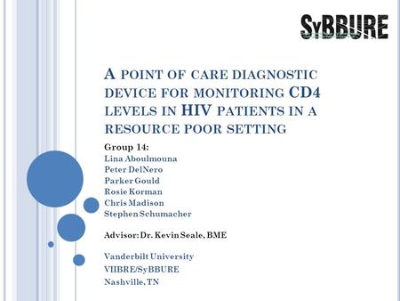 A POINT OF CARE DIAGNOSTIC DEVICE FOR MONITORING CD4 LEVELS IN HIV PATIENTS IN A RESOURCE POOR SETTING Group 14: Lina Aboulmouna Peter DelNero Parker Gould.