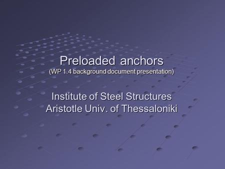 Preloaded anchors (WP 1.4 background document presentation) Institute of Steel Structures Aristotle Univ. of Thessaloniki.