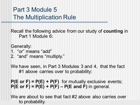 Part 3 Module 5 The Multiplication Rule Recall the following advice from our study of counting in Part 1 Module 6: Generally: 1. “or” means “add” 2. “and”