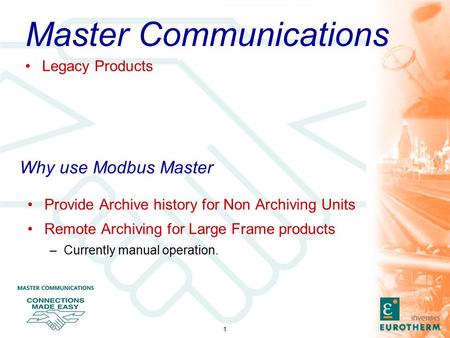 1 Why use Modbus Master Provide Archive history for Non Archiving Units Remote Archiving for Large Frame products –Currently manual operation. Master Communications.