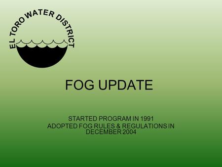 FOG UPDATE STARTED PROGRAM IN 1991 ADOPTED FOG RULES & REGULATIONS IN DECEMBER 2004.