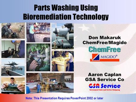 Parts Washing Using Bioremediation Technology Don Makaruk ChemFree/Magido Aaron Caplan GSA Service Co Note: This Presentation Requires PowerPoint 2002.