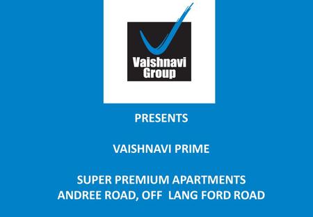PRESENTS VAISHNAVI PRIME SUPER PREMIUM APARTMENTS ANDREE ROAD, OFF LANG FORD ROAD.
