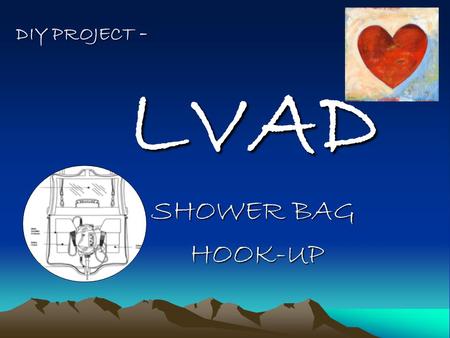 DIY PROJECT - LVAD SHOWER BAG HOOK-UP HOOK-UP. TIME: UNDER 1 HOUR DIFFICULTY: EASY / MODERATE PRICE RANGE: UNDER $20 AT YOUR LOCAL HARDWARE STORE IN THIS.