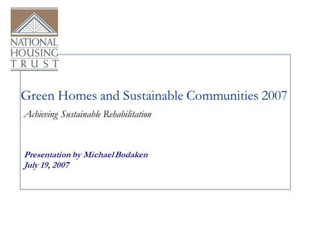 Green Homes and Sustainable Communities 2007 Presentation by Michael Bodaken July 19, 2007 Achieving Sustainable Rehabilitation.