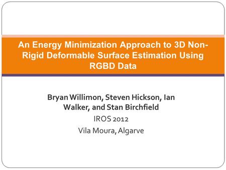 Bryan Willimon, Steven Hickson, Ian Walker, and Stan Birchfield IROS 2012 Vila Moura, Algarve An Energy Minimization Approach to 3D Non- Rigid Deformable.