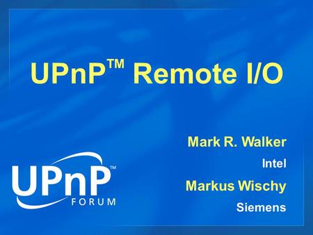 UPnP TM Remote I/O Mark R. Walker Intel Markus Wischy Siemens.
