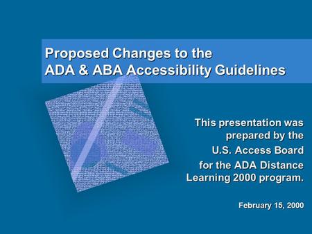 Proposed Changes to the ADA & ABA Accessibility Guidelines This presentation was prepared by the U.S. Access Board for the ADA Distance Learning 2000 program.