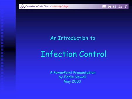 Infection Control An Introduction to A PowerPoint Presentation by Eddie Newall May 2003.