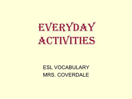 EVERYDAY ACTIVITIES ESL VOCABULARY MRS. COVERDALE.