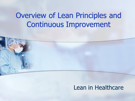 Overview of Lean Principles and Continuous Improvement Lean in Healthcare.