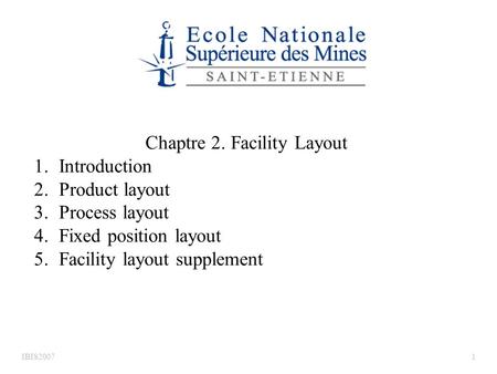 IBIS20071 Chaptre 2. Facility Layout 1. 1.Introduction 2. 2.Product layout 3. 3.Process layout 4. 4.Fixed position layout 5. 5.Facility layout supplement.