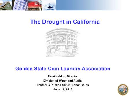 1 The Drought in California Golden State Coin Laundry Association R ami Kahlon, Director Division of Water and Audits California Public Utilities Commission.