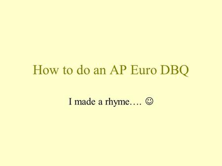 How to do an AP Euro DBQ I made a rhyme…. A DBQ is like a tasty hamburger…