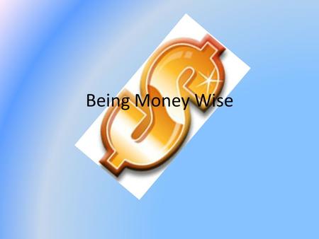 Being Money Wise. Question Why do you have to be wise with your money?