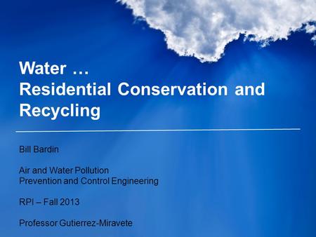 Water … Residential Conservation and Recycling Bill Bardin Air and Water Pollution Prevention and Control Engineering RPI – Fall 2013 Professor Gutierrez-Miravete.