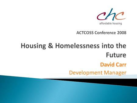 David Carr Development Manager. CHC Affordable Housing  Not-for-profit providing quality community and affordable housing;  Independent of Government;