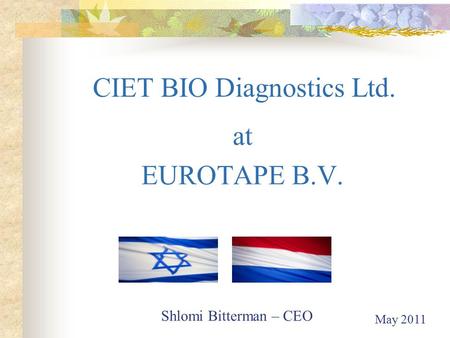 CIET BIO Diagnostics Ltd. at EUROTAPE B.V. Shlomi Bitterman – CEO May 2011.