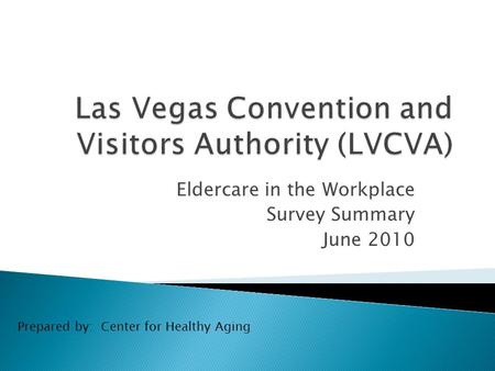 Eldercare in the Workplace Survey Summary June 2010 Prepared by: Center for Healthy Aging.