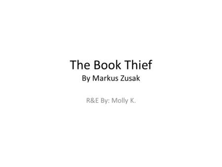 The Book Thief By Markus Zusak R&E By: Molly K.. Summary The Book Thief is about a young girl named Liesel Memminger, who got separated from her mother.