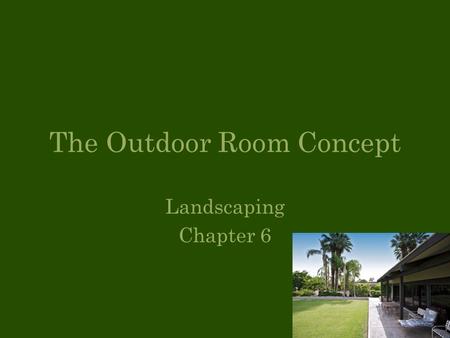 Landscaping Chapter 6 The Outdoor Room Concept. Objectives Identify indoor and outdoor use areas List and define the features of the outdoor room.