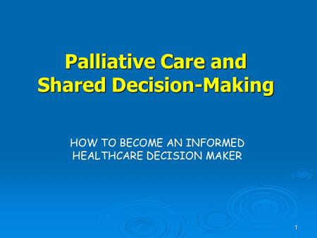 1 Palliative Care and Shared Decision-Making HOW TO BECOME AN INFORMED HEALTHCARE DECISION MAKER.
