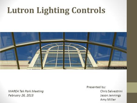 Lutron Lighting Controls MAREA Tek Park Meeting February 26, 2013 Presented by: Chris Salvestrini Jason Jennings Amy Miller.