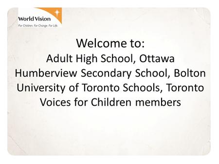 Welcome to: Adult High School, Ottawa Humberview Secondary School, Bolton University of Toronto Schools, Toronto Voices for Children members.
