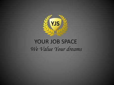 YOUR JOB SPACE We Value Your dreams. MISSION Your Job Space“ provides you powerful platform & to provide them best environment to act and achieve big.