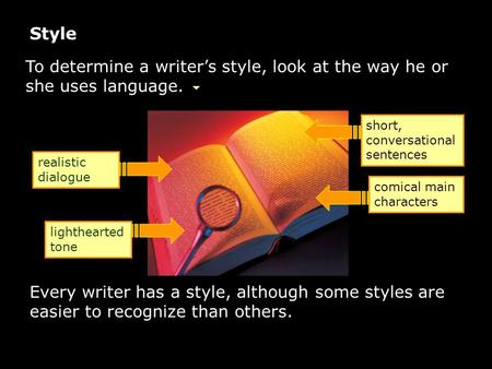 Style To determine a writer’s style, look at the way he or she uses language. realistic dialogue lighthearted tone short, conversational sentences comical.