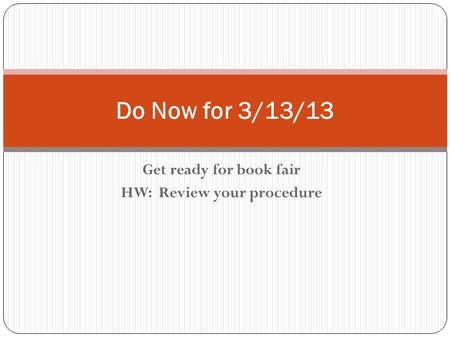 Get ready for book fair HW: Review your procedure Do Now for 3/13/13.