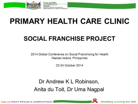 PRIMARY HEALTH CARE CLINIC SOCIAL FRANCHISE PROJECT 2014 Global Conference on Social Franchising for Health Mactan Island, Philippines 22-24 October 2014.