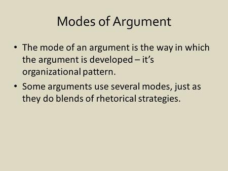 Modes of Argument The mode of an argument is the way in which the argument is developed – it’s organizational pattern. Some arguments use several modes,