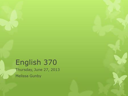 English 370 Thursday, June 27, 2013 Melissa Gunby.