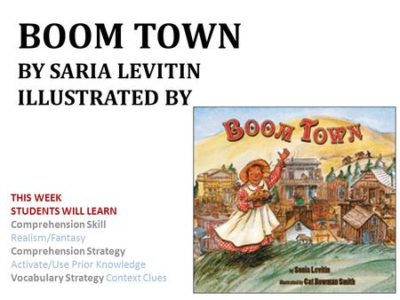 BOOM TOWN BY SARIA LEVITIN ILLUSTRATED BY THIS WEEK STUDENTS WILL LEARN Comprehension Skill Realism/Fantasy Comprehension Strategy Activate/Use Prior.